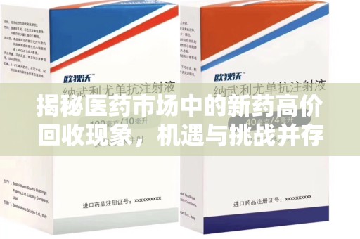 长沙揭秘医药市场中的新药高价回收现象，机遇与挑战并存