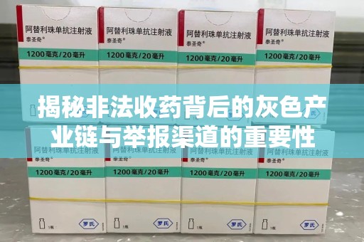 长沙揭秘非法收药背后的灰色产业链与举报渠道的重要性
