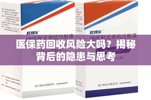 长沙医保药回收风险大吗？揭秘背后的隐患与思考