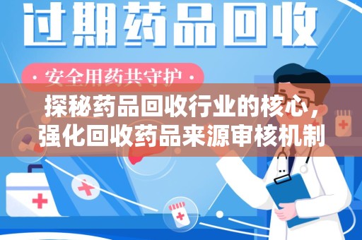 长沙探秘药品回收行业的核心，强化回收药品来源审核机制