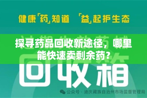 长沙探寻药品回收新途径，哪里能快速卖剩余药？