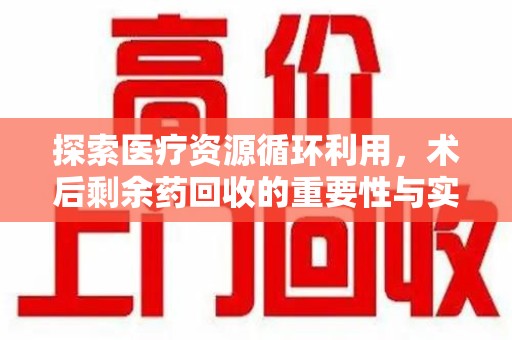 长沙探索医疗资源循环利用，术后剩余药回收的重要性与实践路径