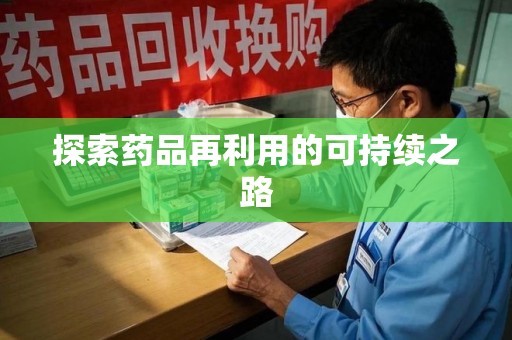 长沙探索药品再利用的可持续之路