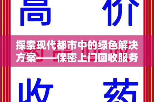 长沙探索现代都市中的绿色解决方案——保密上门回收服务引领环保新潮流