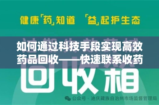 长沙如何通过科技手段实现高效药品回收——快速联系收药人员的新方式