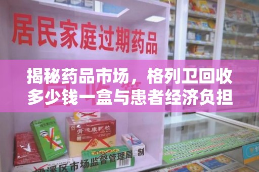 长沙揭秘药品市场，格列卫回收多少钱一盒与患者经济负担的深度分析