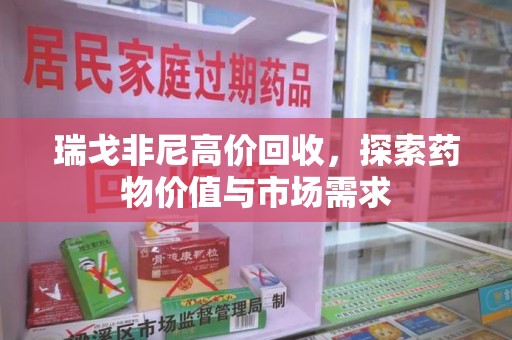 长沙瑞戈非尼高价回收，探索药物价值与市场需求