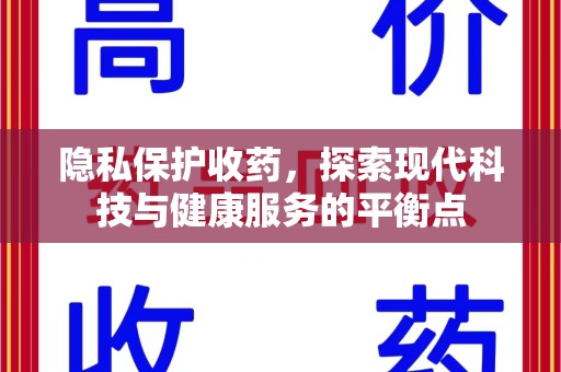 长沙隐私保护收药，探索现代科技与健康服务的平衡点