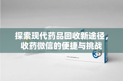 长沙探索现代药品回收新途径，收药微信的便捷与挑战