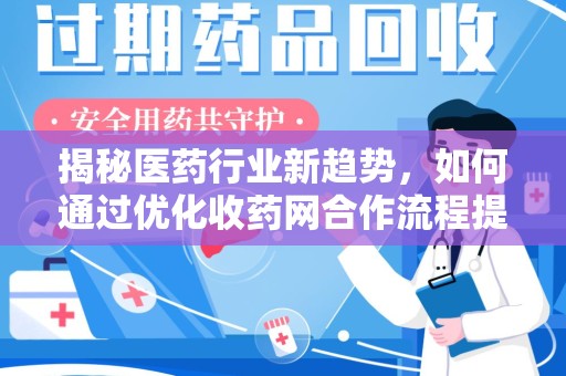长沙揭秘医药行业新趋势，如何通过优化收药网合作流程提升效率