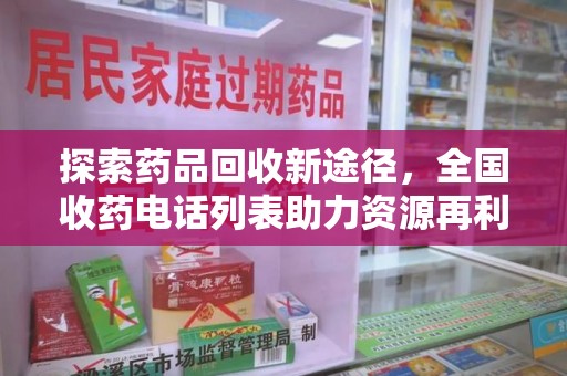 长沙探索药品回收新途径，全国收药电话列表助力资源再利用