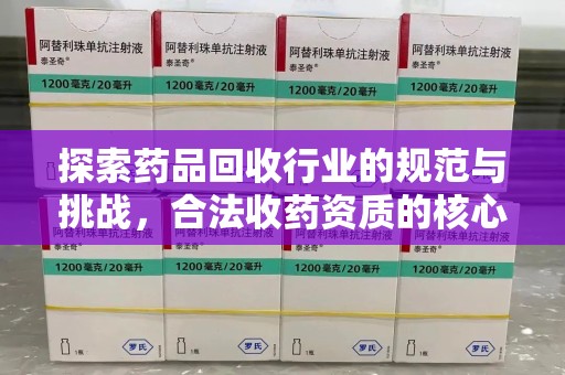 长沙探索药品回收行业的规范与挑战，合法收药资质的核心作用