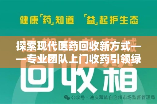 长沙探索现代医药回收新方式——专业团队上门收药引领绿色健康未来