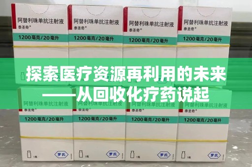 长沙探索医疗资源再利用的未来——从回收化疗药说起