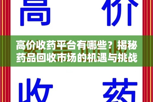 长沙高价收药平台有哪些？揭秘药品回收市场的机遇与挑战