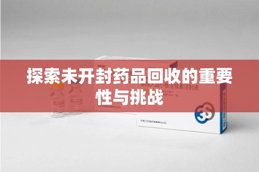 长沙探索未开封药品回收的重要性与挑战