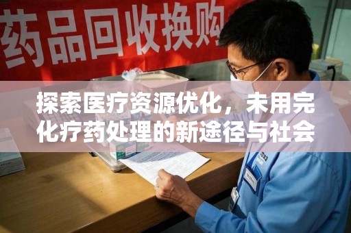 长沙探索医疗资源优化，未用完化疗药处理的新途径与社会责任