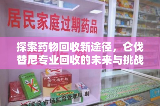 长沙探索药物回收新途径，仑伐替尼专业回收的未来与挑战