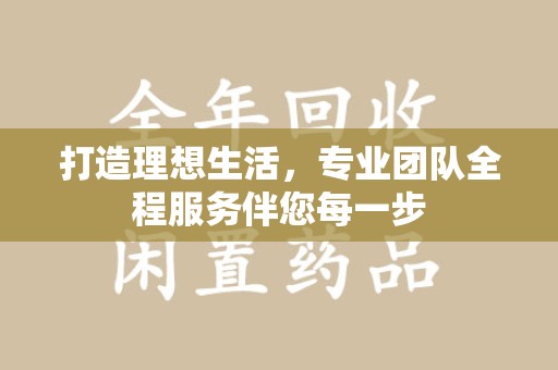 长沙打造理想生活，专业团队全程服务伴您每一步
