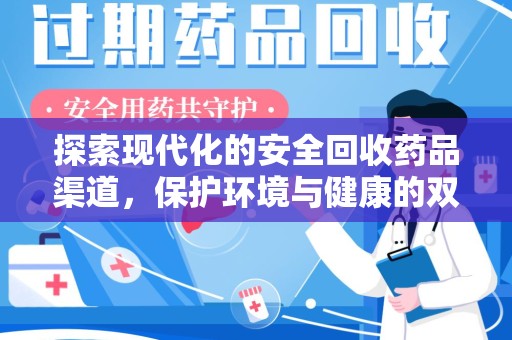长沙探索现代化的安全回收药品渠道，保护环境与健康的双赢选择
