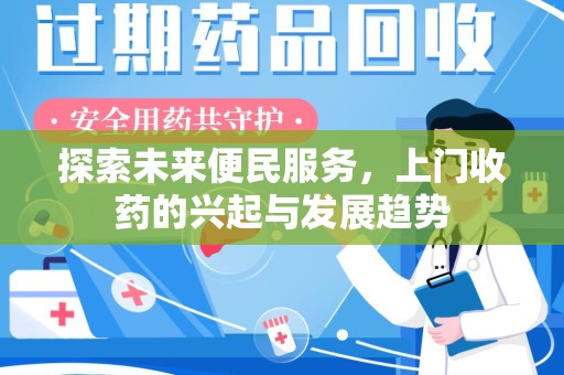 长沙探索未来便民服务，上门收药的兴起与发展趋势
