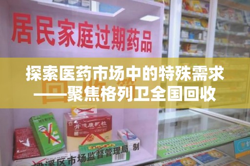 长沙探索医药市场中的特殊需求——聚焦格列卫全国回收