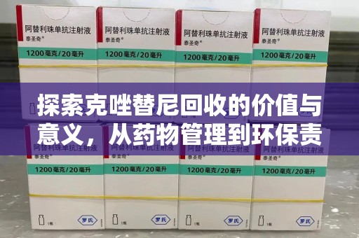 长沙探索克唑替尼回收的价值与意义，从药物管理到环保责任