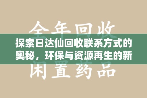 长沙探索日达仙回收联系方式的奥秘，环保与资源再生的新篇章