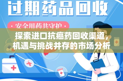 长沙探索进口抗癌药回收渠道，机遇与挑战并存的市场分析