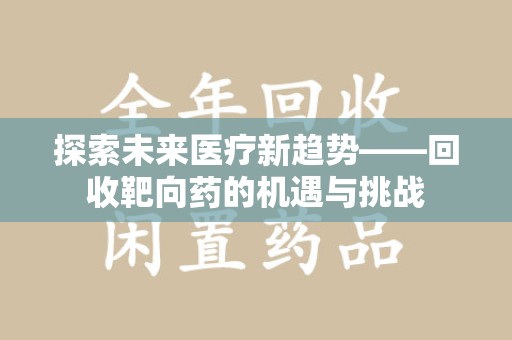 长沙探索未来医疗新趋势——回收靶向药的机遇与挑战