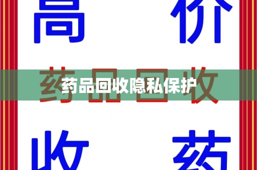 长沙药品回收隐私保护
