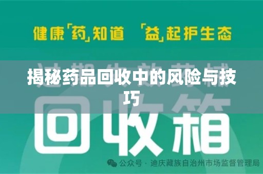 长沙揭秘药品回收中的风险与技巧