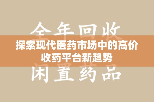 长沙探索现代医药市场中的高价收药平台新趋势