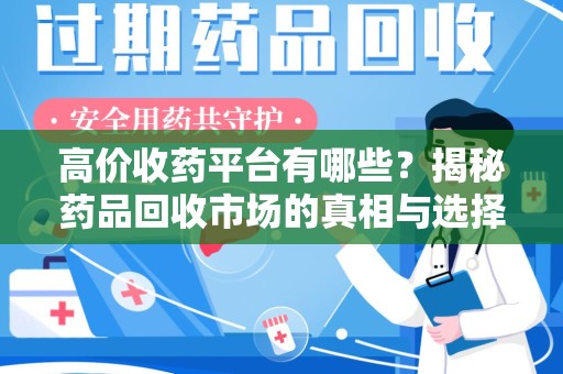 长沙高价收药平台有哪些？揭秘药品回收市场的真相与选择