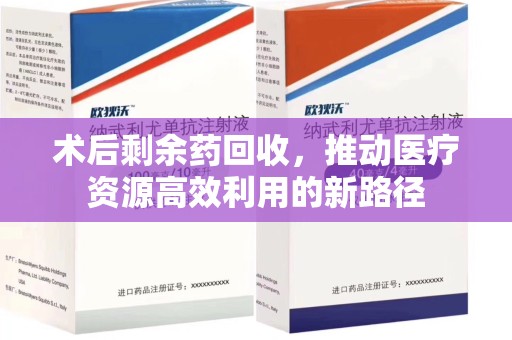 长沙术后剩余药回收，推动医疗资源高效利用的新路径