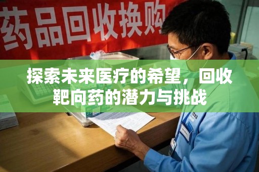长沙探索未来医疗的希望，回收靶向药的潜力与挑战