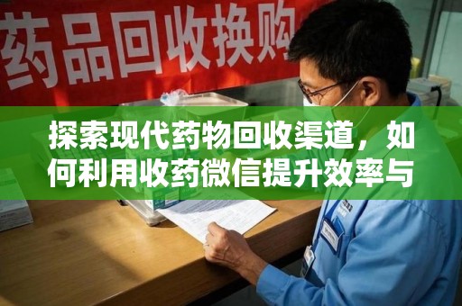 长沙探索现代药物回收渠道，如何利用收药微信提升效率与安全
