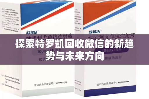 长沙探索特罗凯回收微信的新趋势与未来方向