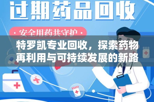 长沙特罗凯专业回收，探索药物再利用与可持续发展的新路径