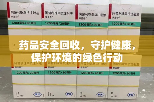 长沙药品安全回收，守护健康，保护环境的绿色行动