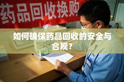 长沙如何确保药品回收的安全与合规？