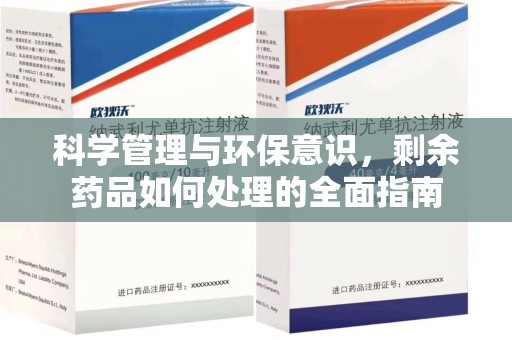 长沙科学管理与环保意识，剩余药品如何处理的全面指南