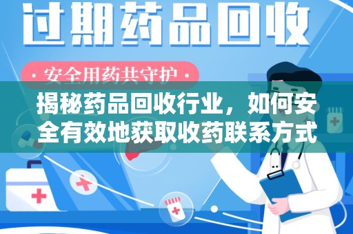 长沙揭秘药品回收行业，如何安全有效地获取收药联系方式