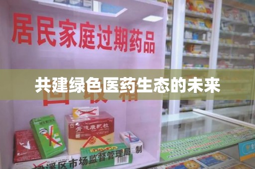 长沙共建绿色医药生态的未来