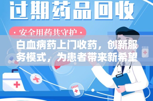 长沙白血病药上门收药，创新服务模式，为患者带来新希望