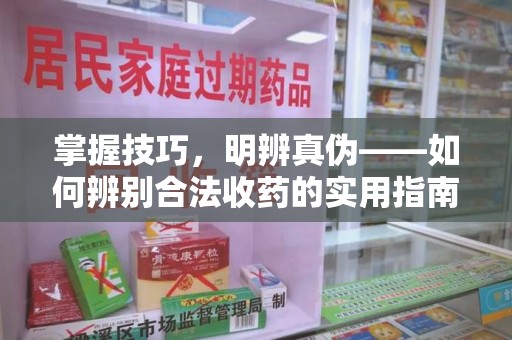 长沙掌握技巧，明辨真伪——如何辨别合法收药的实用指南