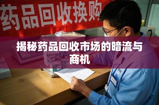 长沙揭秘药品回收市场的暗流与商机