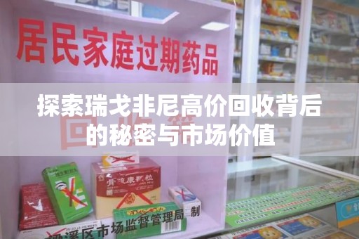 长沙探索瑞戈非尼高价回收背后的秘密与市场价值
