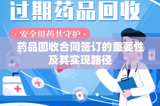 长沙药品回收合同签订的重要性及其实现路径