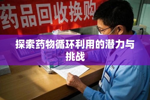 长沙探索药物循环利用的潜力与挑战